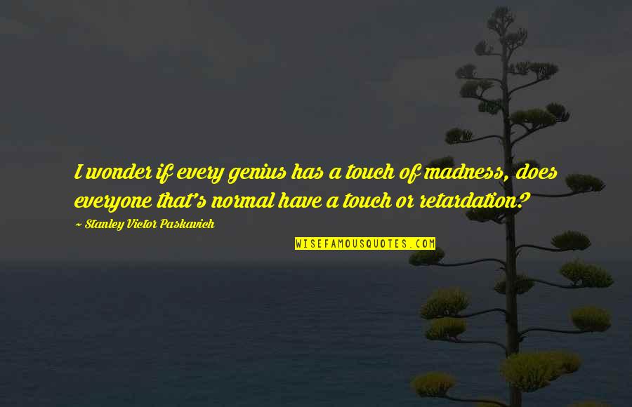 Koot Hoomi Quotes By Stanley Victor Paskavich: I wonder if every genius has a touch Koot Hoomi Quotes By Stanley Victor Paskavich: I wonder if every genius has a touch