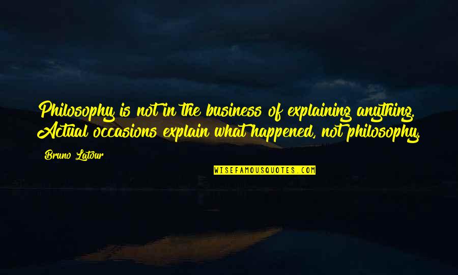 Kootchy Quotes By Bruno Latour: Philosophy is not in the business of explaining