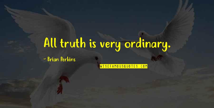 Kootie Pie Koopa Quotes By Brian Perkins: All truth is very ordinary. Kootie Pie Koopa Quotes By Brian Perkins: All truth is very ordinary.