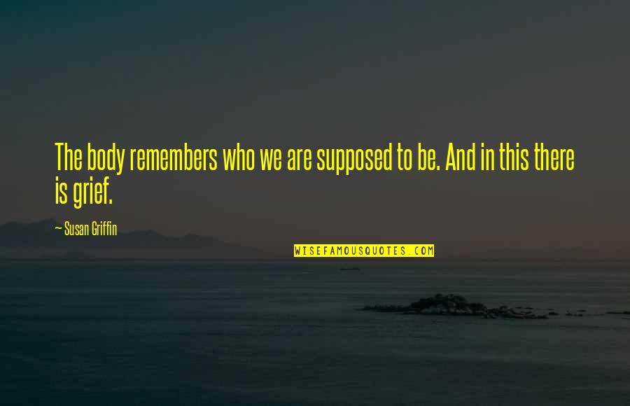 Kootu Podi Quotes By Susan Griffin: The body remembers who we are supposed to