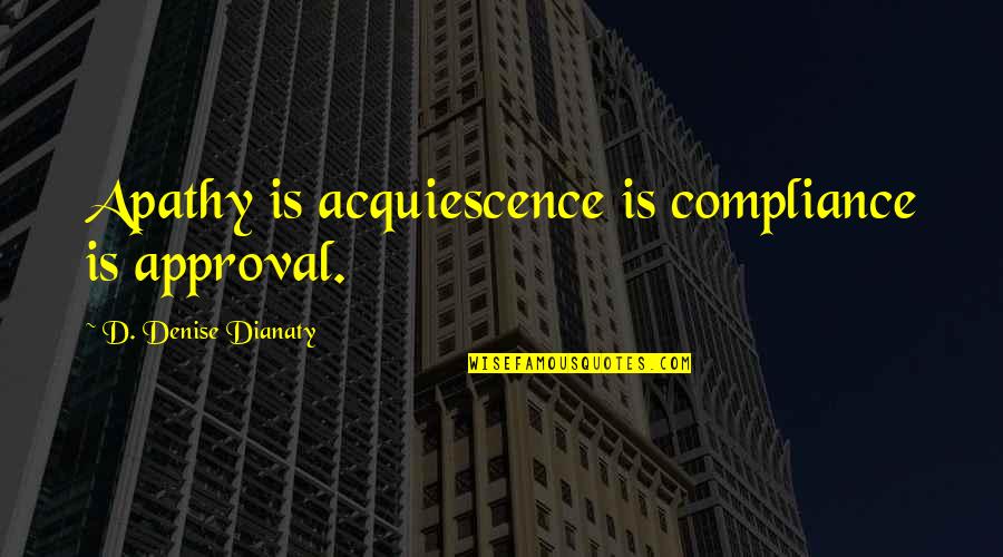Kooymans Gallery Quotes By D. Denise Dianaty: Apathy is acquiescence is compliance is approval. Kooymans Gallery Quotes By D. Denise Dianaty: Apathy is acquiescence is compliance is approval.
