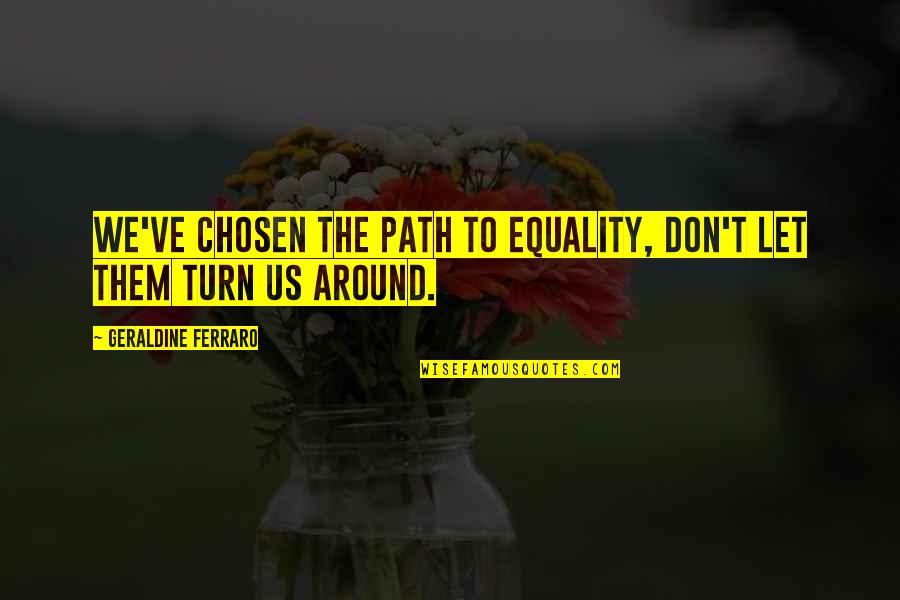 Kop Omhoog Quotes By Geraldine Ferraro: We've chosen the path to equality, don't let Kop Omhoog Quotes By Geraldine Ferraro: We've chosen the path to equality, don't let