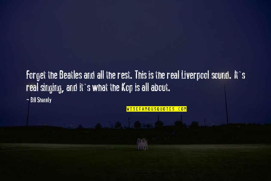 Kop Quotes By Bill Shankly: Forget the Beatles and all the rest. This