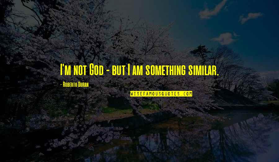 Kop Quotes By Roberto Duran: I'm not God - but I am something