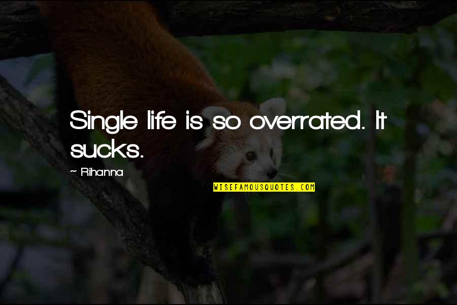 Kopacka Dodatok Quotes By Rihanna: Single life is so overrated. It sucks. Kopacka Dodatok Quotes By Rihanna: Single life is so overrated. It sucks.