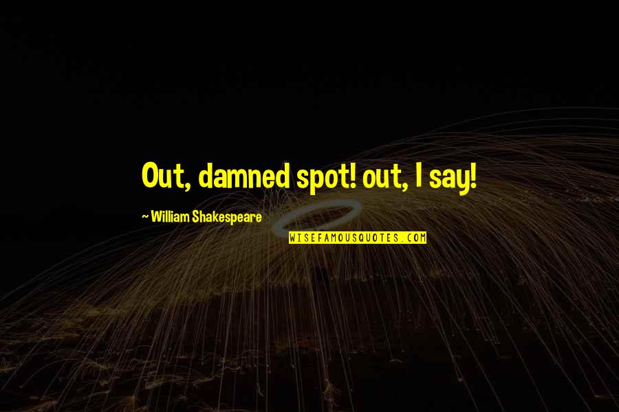 Kopacka Dodatok Quotes By William Shakespeare: Out, damned spot! out, I say! Kopacka Dodatok Quotes By William Shakespeare: Out, damned spot! out, I say!
