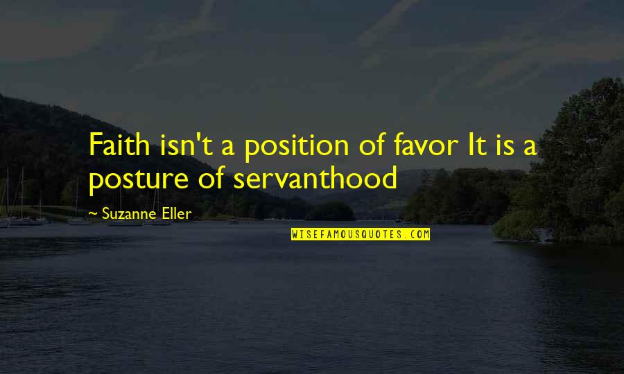 Kopansfuneralhomeyorktonsask Quotes By Suzanne Eller: Faith isn't a position of favor It is Kopansfuneralhomeyorktonsask Quotes By Suzanne Eller: Faith isn't a position of favor It is