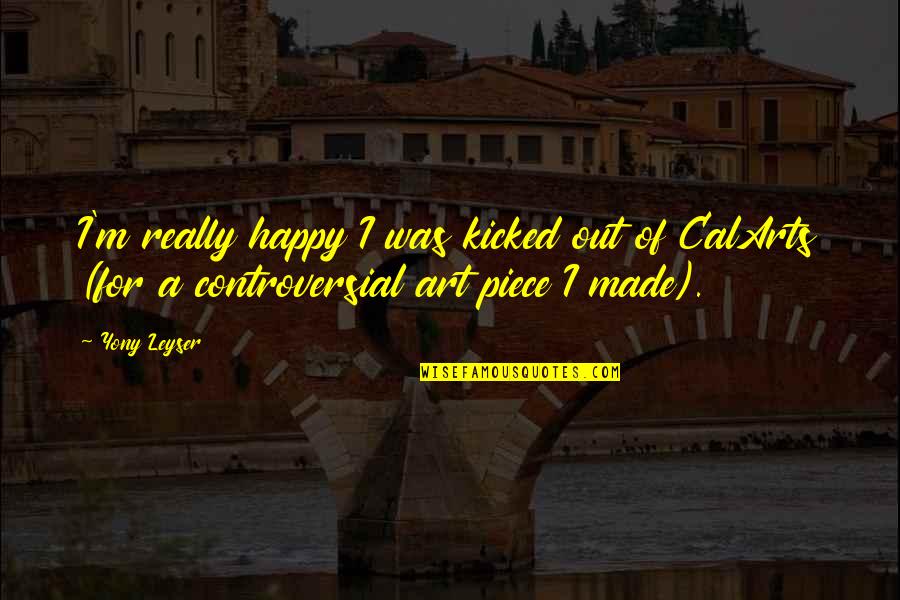 Kopasetic Quotes By Yony Leyser: I'm really happy I was kicked out of