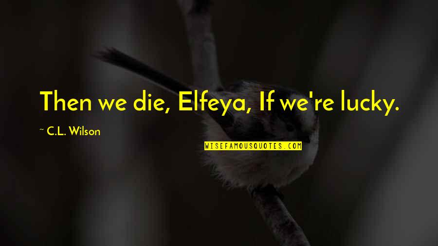 Kopassis Quotes By C.L. Wilson: Then we die, Elfeya, If we're lucky. Kopassis Quotes By C.L. Wilson: Then we die, Elfeya, If we're lucky.