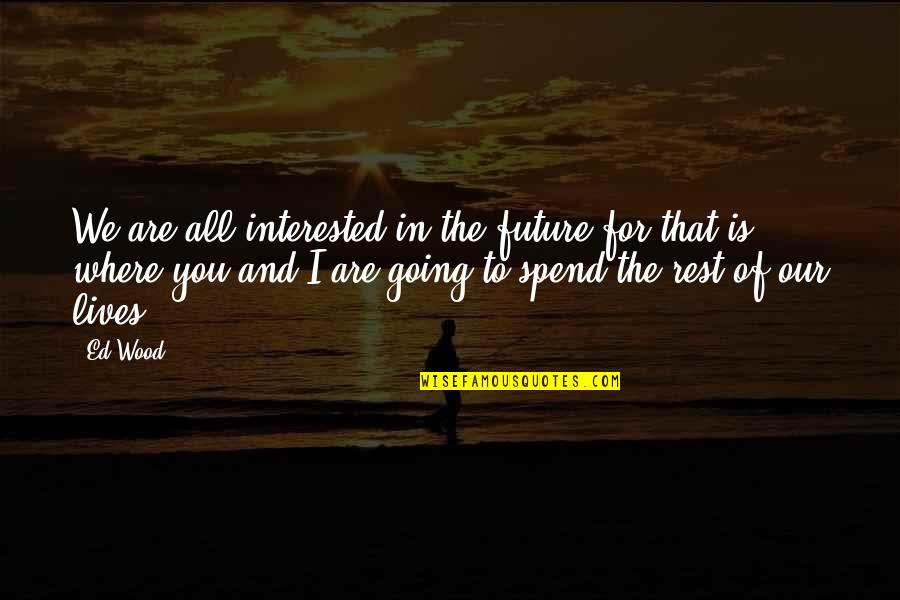 Kopassis Quotes By Ed Wood: We are all interested in the future for Kopassis Quotes By Ed Wood: We are all interested in the future for