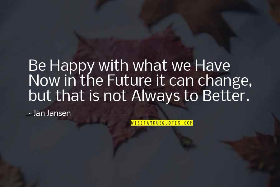 Kopasz Macska Quotes By Jan Jansen: Be Happy with what we Have Now in