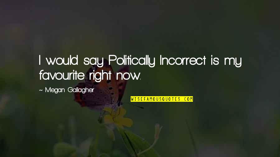 Kopce St Quotes By Megan Gallagher: I would say Politically Incorrect is my favourite Kopce St Quotes By Megan Gallagher: I would say Politically Incorrect is my favourite