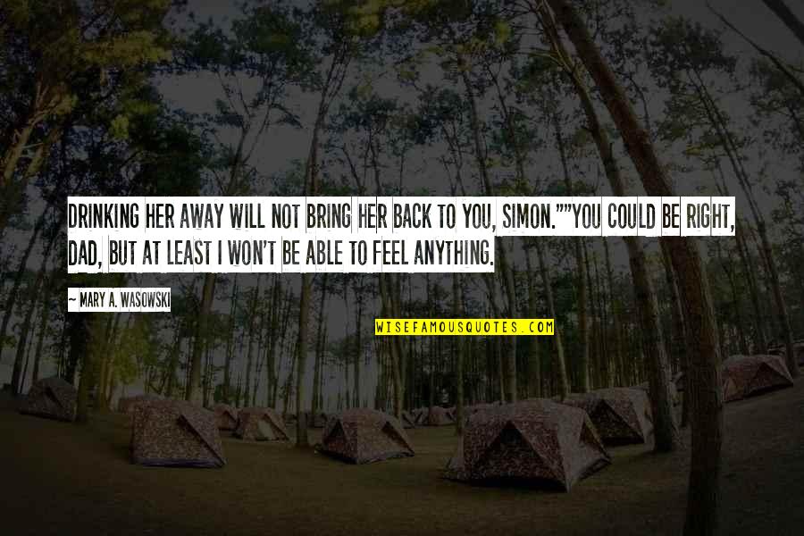 Kopecks Quotes By Mary A. Wasowski: Drinking her away will not bring her back Kopecks Quotes By Mary A. Wasowski: Drinking her away will not bring her back
