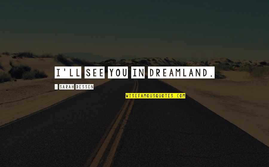 Kopecks Superiors Quotes By Sarah Dessen: I'll see you in Dreamland. Kopecks Superiors Quotes By Sarah Dessen: I'll see you in Dreamland.