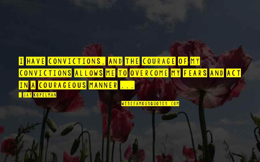 Kopelman Quotes By Jay Kopelman: I have convictions, and the courage of my Kopelman Quotes By Jay Kopelman: I have convictions, and the courage of my