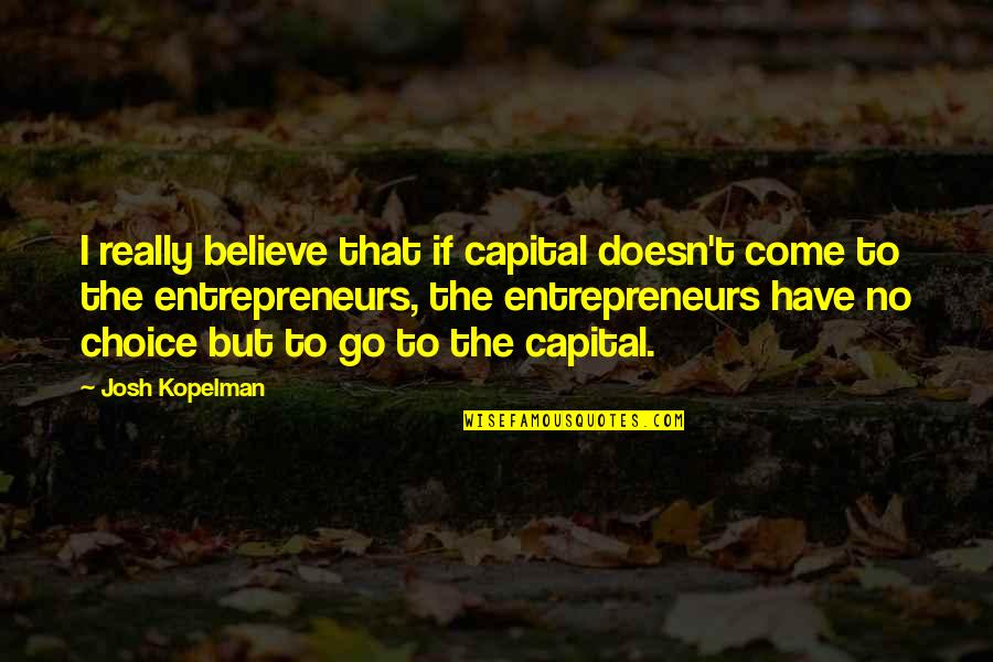 Kopelman Quotes By Josh Kopelman: I really believe that if capital doesn't come Kopelman Quotes By Josh Kopelman: I really believe that if capital doesn't come