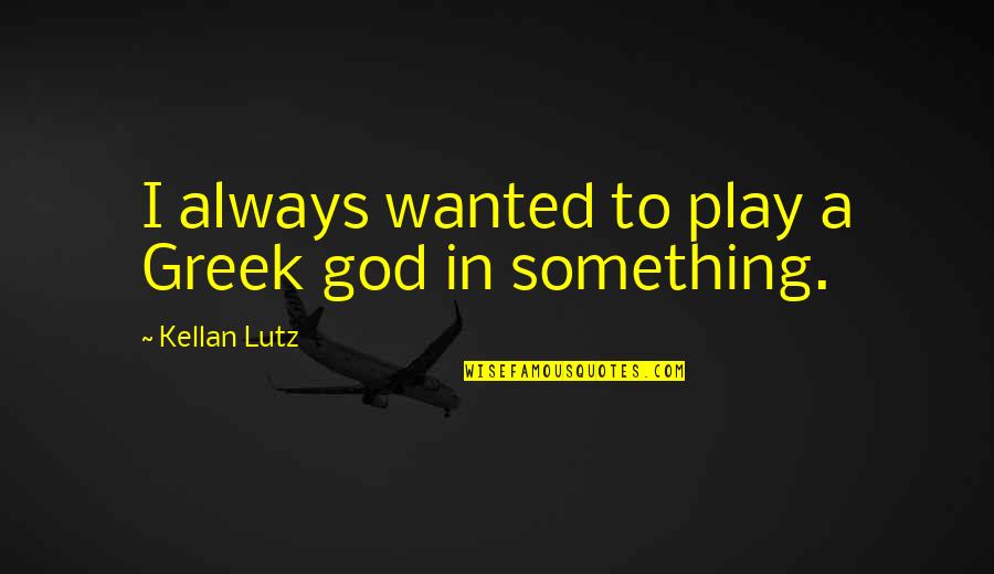Koperska Vrata Quotes By Kellan Lutz: I always wanted to play a Greek god Koperska Vrata Quotes By Kellan Lutz: I always wanted to play a Greek god