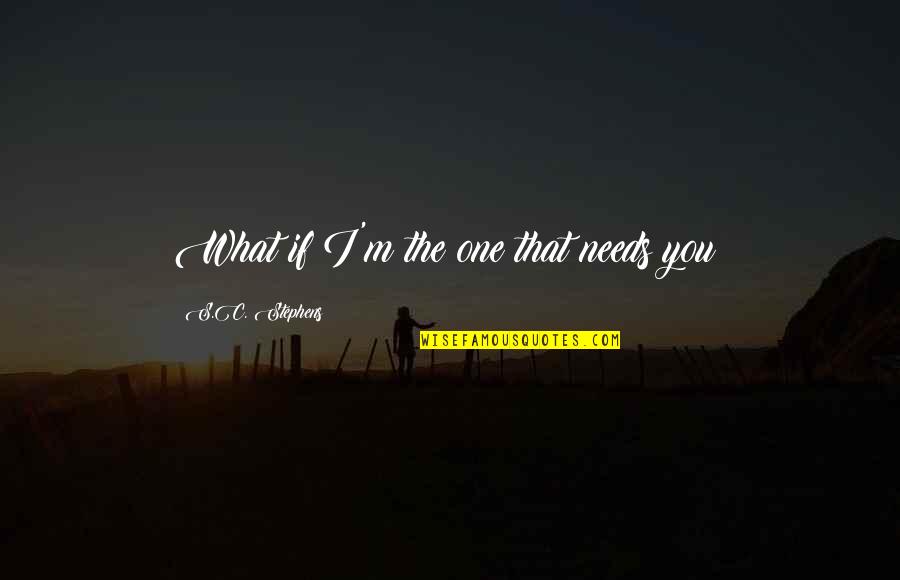 Kopii Dokumentu Quotes By S.C. Stephens: What if I'm the one that needs you?