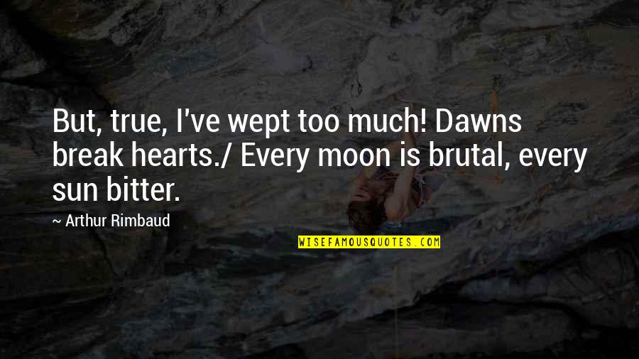 Kopn News Quotes By Arthur Rimbaud: But, true, I've wept too much! Dawns break