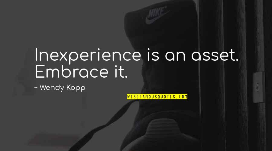 Kopp Quotes By Wendy Kopp: Inexperience is an asset. Embrace it.