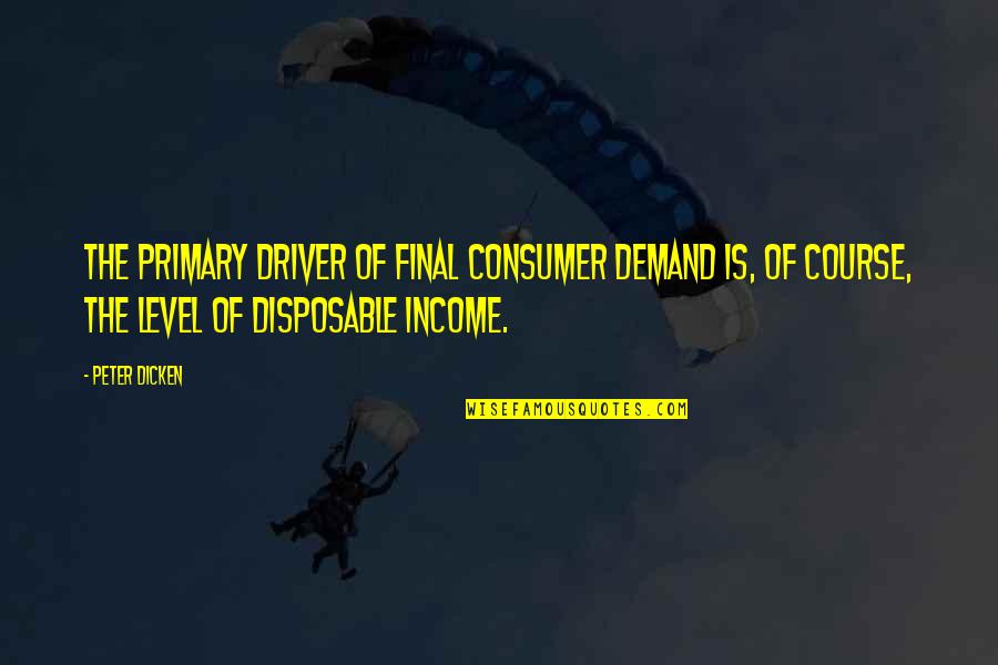 Koppa Symbol Quotes By Peter Dicken: The primary driver of final consumer demand is,
