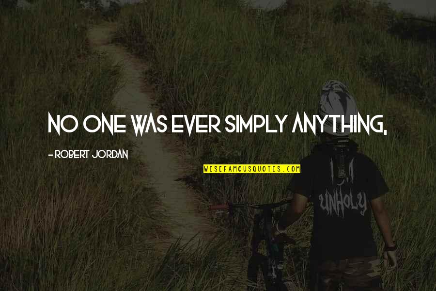 Kopparberg Quotes By Robert Jordan: No one was ever simply anything, Kopparberg Quotes By Robert Jordan: No one was ever simply anything,