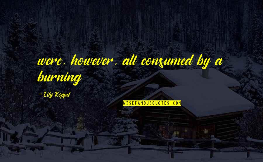 Koppel Quotes By Lily Koppel: were, however, all consumed by a burning Koppel Quotes By Lily Koppel: were, however, all consumed by a burning