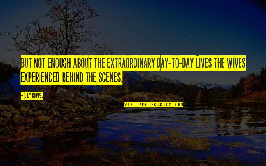 Koppel Quotes By Lily Koppel: But not enough about the extraordinary day-to-day lives Koppel Quotes By Lily Koppel: But not enough about the extraordinary day-to-day lives
