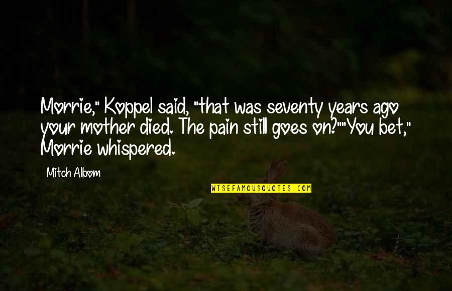 Koppel Quotes By Mitch Albom: Morrie," Koppel said, "that was seventy years ago Koppel Quotes By Mitch Albom: Morrie," Koppel said, "that was seventy years ago