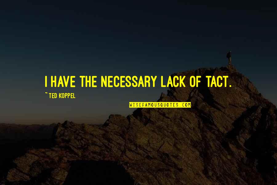 Koppel Quotes By Ted Koppel: I have the necessary lack of tact. Koppel Quotes By Ted Koppel: I have the necessary lack of tact.