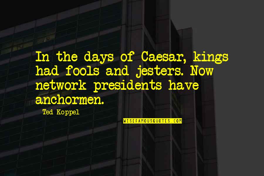 Koppel Quotes By Ted Koppel: In the days of Caesar, kings had fools