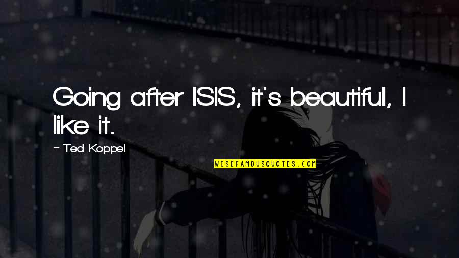 Koppel Quotes By Ted Koppel: Going after ISIS, it's beautiful, I like it. Koppel Quotes By Ted Koppel: Going after ISIS, it's beautiful, I like it.