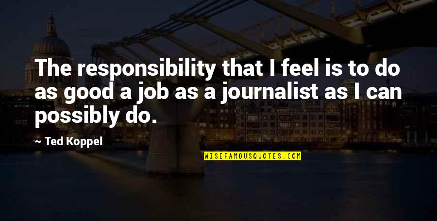 Koppel Quotes By Ted Koppel: The responsibility that I feel is to do Koppel Quotes By Ted Koppel: The responsibility that I feel is to do