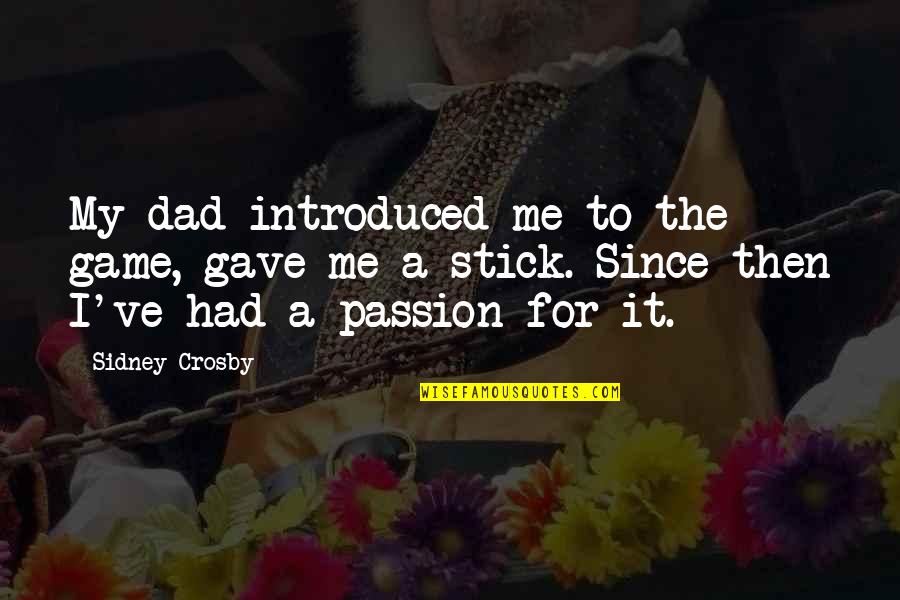 Koppens Forming Quotes By Sidney Crosby: My dad introduced me to the game, gave Koppens Forming Quotes By Sidney Crosby: My dad introduced me to the game, gave