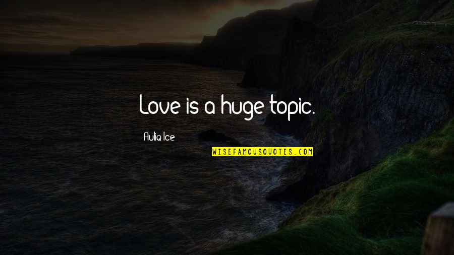 Koppes Creations Quotes By Auliq Ice: Love is a huge topic. Koppes Creations Quotes By Auliq Ice: Love is a huge topic.