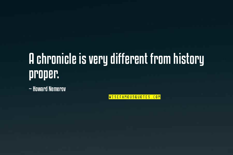 Koppes Creations Quotes By Howard Nemerov: A chronicle is very different from history proper. Koppes Creations Quotes By Howard Nemerov: A chronicle is very different from history proper.