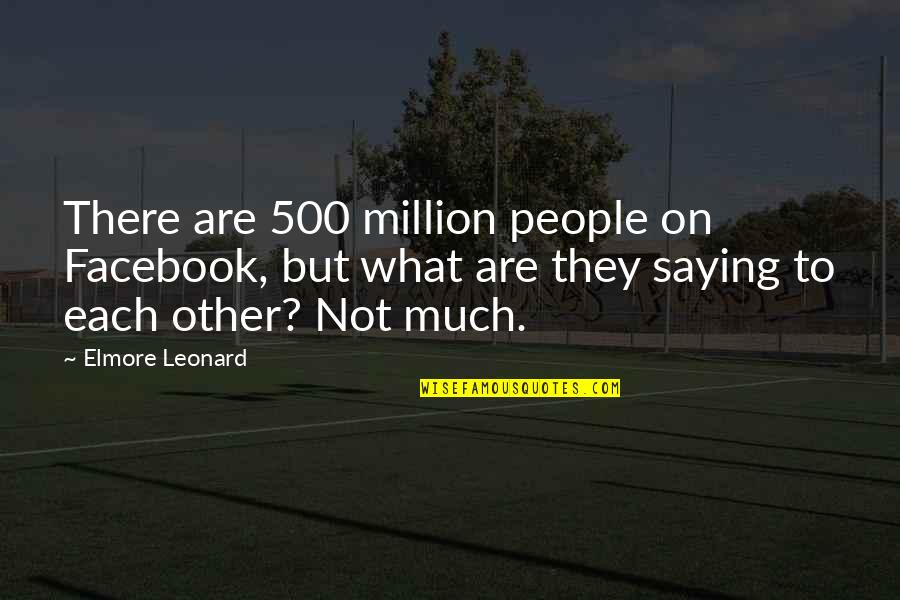 Koppikar Road Quotes By Elmore Leonard: There are 500 million people on Facebook, but Koppikar Road Quotes By Elmore Leonard: There are 500 million people on Facebook, but