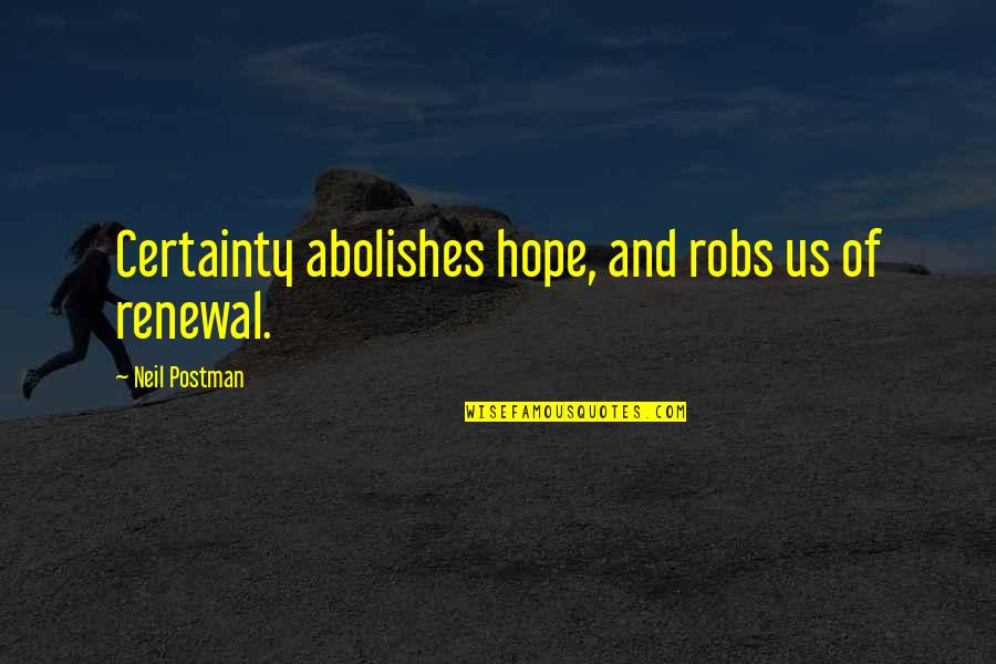 Kopple Grainery Quotes By Neil Postman: Certainty abolishes hope, and robs us of renewal.