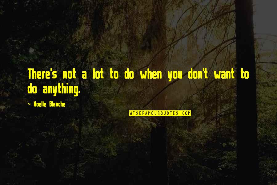 Kopri Quotes By Noelle Blanche: There's not a lot to do when you Kopri Quotes By Noelle Blanche: There's not a lot to do when you