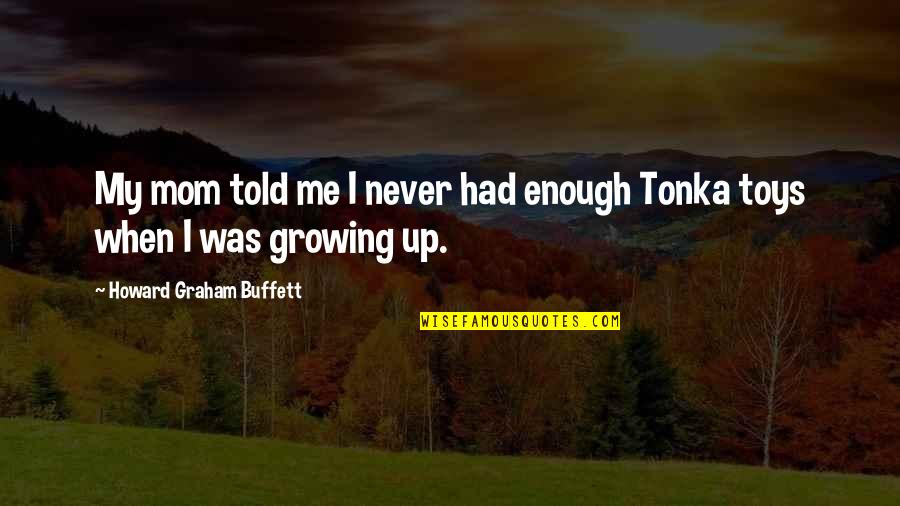 Kopsak Quotes By Howard Graham Buffett: My mom told me I never had enough Kopsak Quotes By Howard Graham Buffett: My mom told me I never had enough