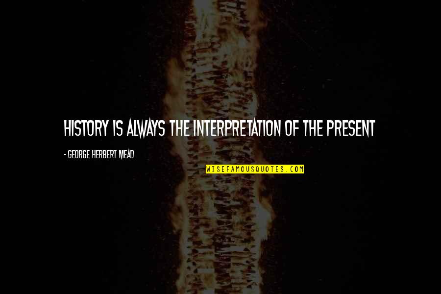 Kopula Quotes By George Herbert Mead: History is always the interpretation of the present Kopula Quotes By George Herbert Mead: History is always the interpretation of the present