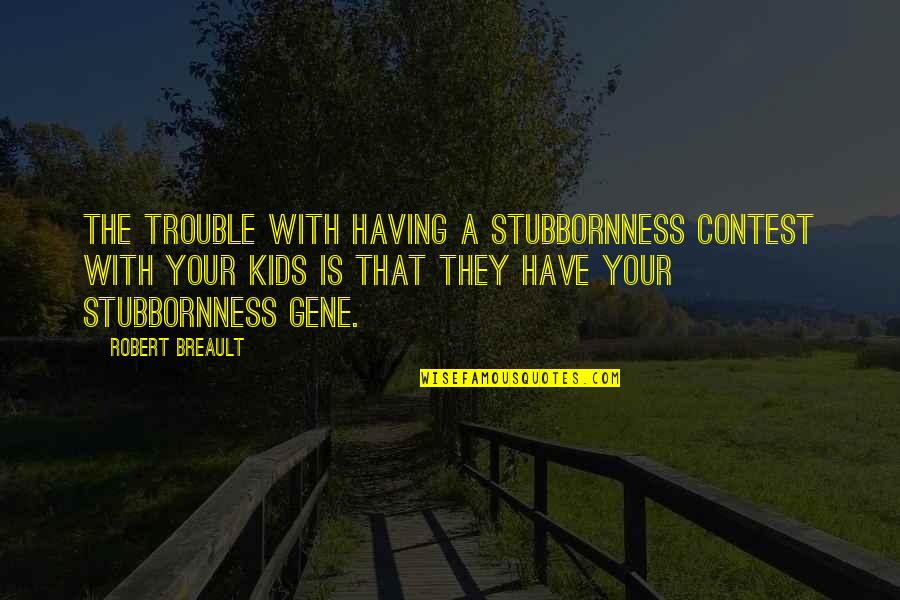Kopytka Dumplings Quotes By Robert Breault: The trouble with having a stubbornness contest with Kopytka Dumplings Quotes By Robert Breault: The trouble with having a stubbornness contest with