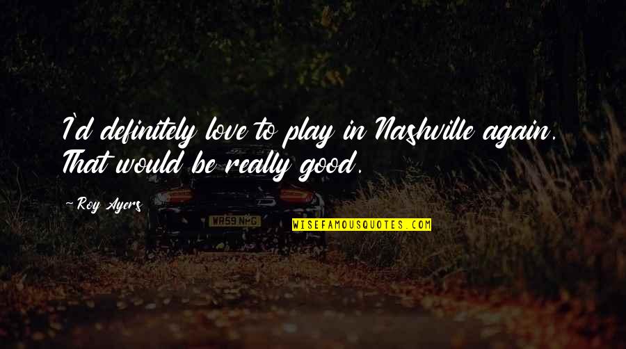 Kopytnik Quotes By Roy Ayers: I'd definitely love to play in Nashville again.