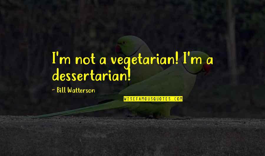 Korakas News Quotes By Bill Watterson: I'm not a vegetarian! I'm a dessertarian!