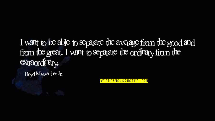 Korakot Copeland Quotes By Floyd Mayweather Jr.: I want to be able to separate the Korakot Copeland Quotes By Floyd Mayweather Jr.: I want to be able to separate the