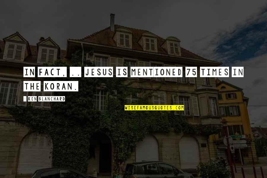 Koran Jesus Quotes By Ken Blanchard: In fact, .. Jesus is mentioned 75 times