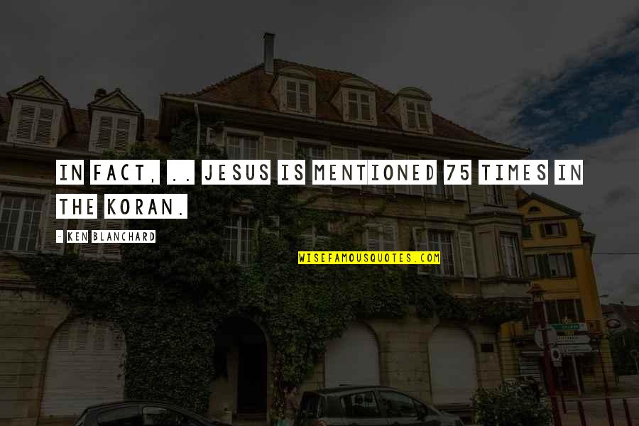 Koran Jesus Quotes By Ken Blanchard: In fact, .. Jesus is mentioned 75 times Koran Jesus Quotes By Ken Blanchard: In fact, .. Jesus is mentioned 75 times
