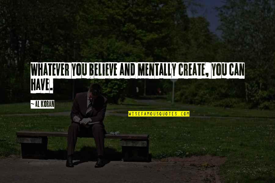 Koran Quotes By Al Koran: Whatever you believe and mentally create, you can