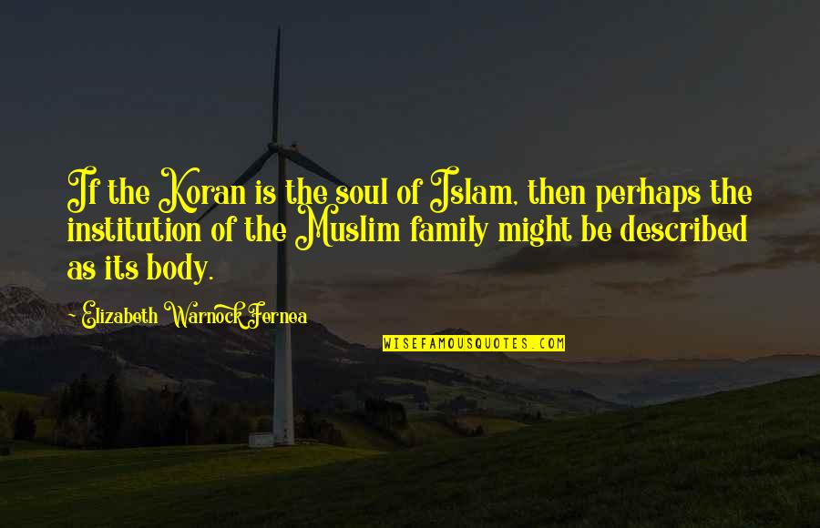 Koran Quotes By Elizabeth Warnock Fernea: If the Koran is the soul of Islam,