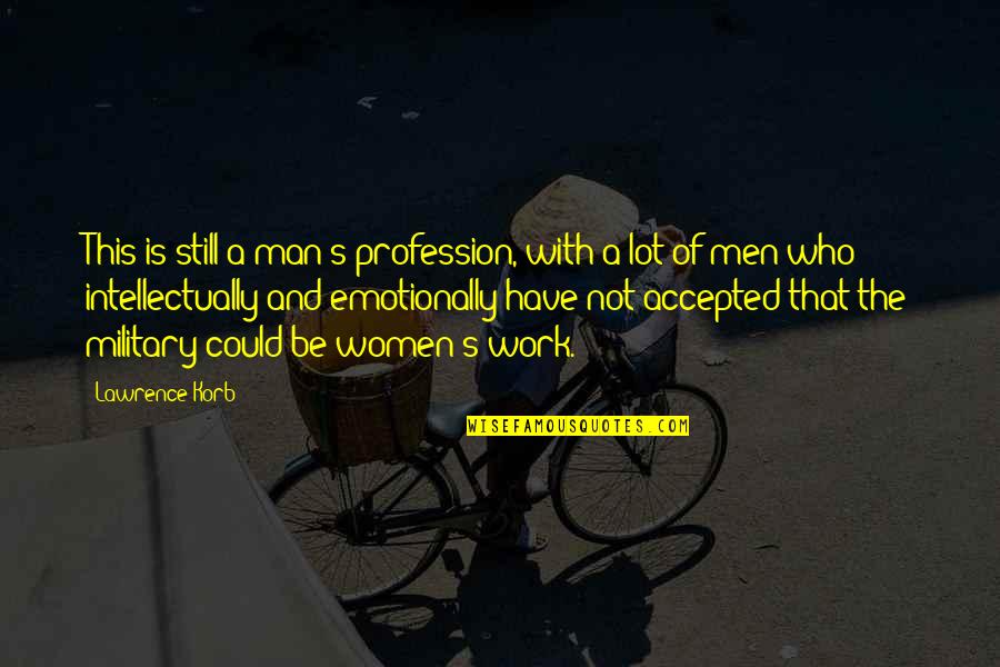 Korb Quotes By Lawrence Korb: This is still a man's profession, with a Korb Quotes By Lawrence Korb: This is still a man's profession, with a